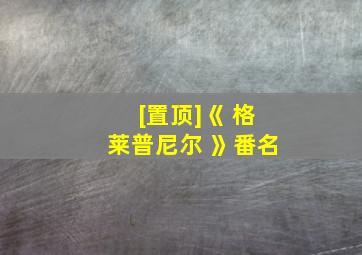 [置顶]《 格莱普尼尔 》番名